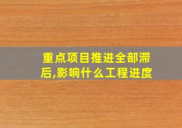 重点项目推进全部滞后,影响什么工程进度