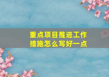 重点项目推进工作措施怎么写好一点