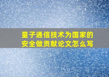 量子通信技术为国家的安全做贡献论文怎么写