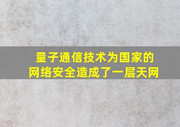 量子通信技术为国家的网络安全造成了一层天网