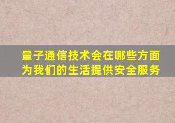 量子通信技术会在哪些方面为我们的生活提供安全服务