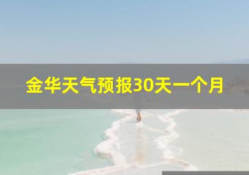 金华天气预报30天一个月