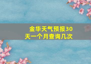 金华天气预报30天一个月查询几次