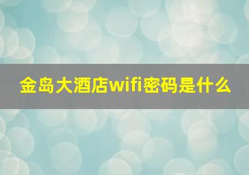 金岛大酒店wifi密码是什么