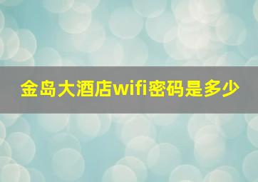 金岛大酒店wifi密码是多少