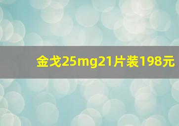 金戈25mg21片装198元