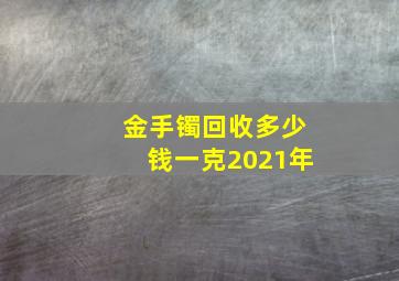 金手镯回收多少钱一克2021年