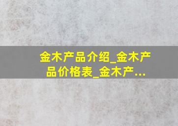 金木产品介绍_金木产品价格表_金木产...