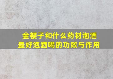 金樱子和什么药材泡酒最好泡酒喝的功效与作用