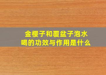 金樱子和覆盆子泡水喝的功效与作用是什么