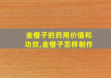 金樱子的药用价值和功效,金樱子怎样制作