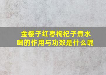 金樱子红枣枸杞子煮水喝的作用与功效是什么呢