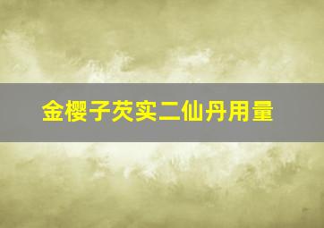 金樱子芡实二仙丹用量