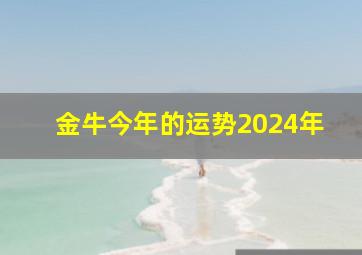 金牛今年的运势2024年