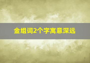 金组词2个字寓意深远