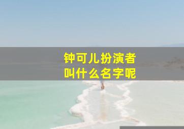 钟可儿扮演者叫什么名字呢