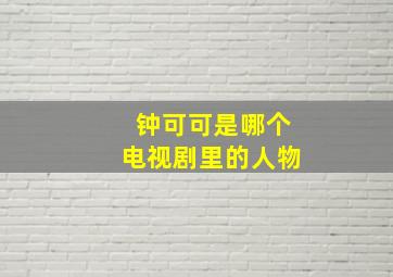 钟可可是哪个电视剧里的人物