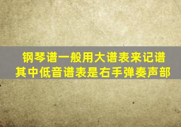 钢琴谱一般用大谱表来记谱其中低音谱表是右手弹奏声部