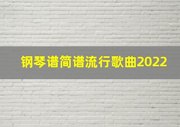 钢琴谱简谱流行歌曲2022