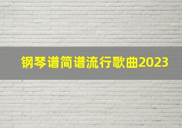 钢琴谱简谱流行歌曲2023