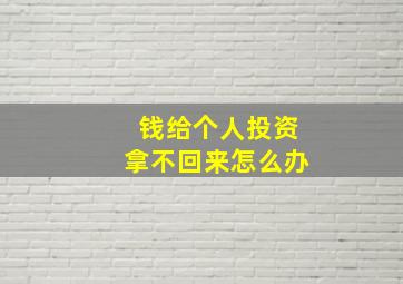 钱给个人投资拿不回来怎么办