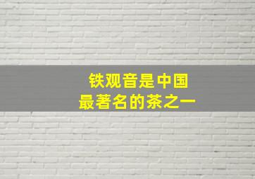 铁观音是中国最著名的茶之一