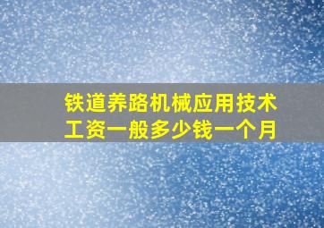 铁道养路机械应用技术工资一般多少钱一个月