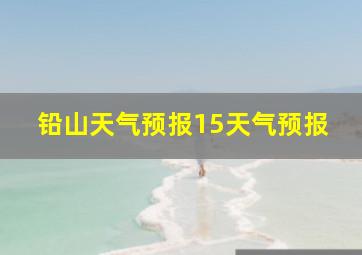 铅山天气预报15天气预报