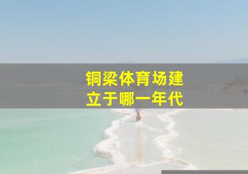 铜梁体育场建立于哪一年代