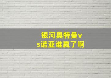 银河奥特曼vs诺亚谁赢了啊