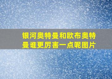 银河奥特曼和欧布奥特曼谁更厉害一点呢图片