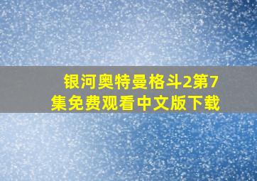 银河奥特曼格斗2第7集免费观看中文版下载