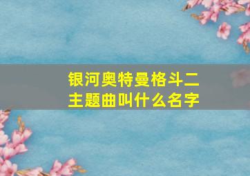 银河奥特曼格斗二主题曲叫什么名字