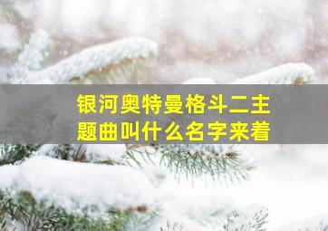 银河奥特曼格斗二主题曲叫什么名字来着