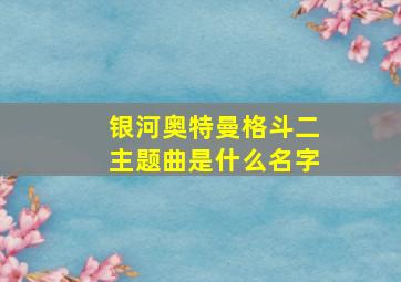 银河奥特曼格斗二主题曲是什么名字