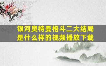 银河奥特曼格斗二大结局是什么样的视频播放下载