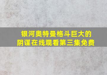 银河奥特曼格斗巨大的阴谋在线观看第三集免费