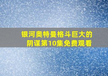 银河奥特曼格斗巨大的阴谋第10集免费观看