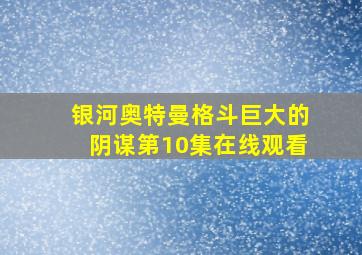 银河奥特曼格斗巨大的阴谋第10集在线观看