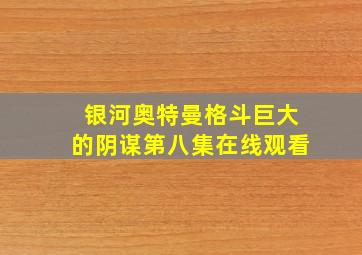 银河奥特曼格斗巨大的阴谋第八集在线观看