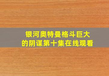 银河奥特曼格斗巨大的阴谋第十集在线观看