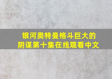 银河奥特曼格斗巨大的阴谋第十集在线观看中文