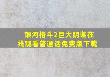 银河格斗2巨大阴谋在线观看普通话免费版下载