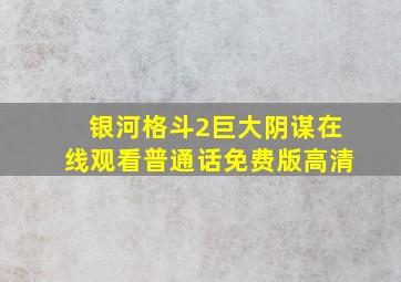 银河格斗2巨大阴谋在线观看普通话免费版高清