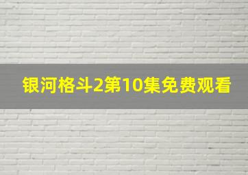 银河格斗2第10集免费观看