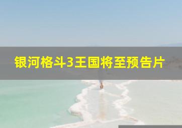 银河格斗3王国将至预告片