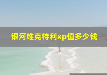 银河维克特利xp值多少钱