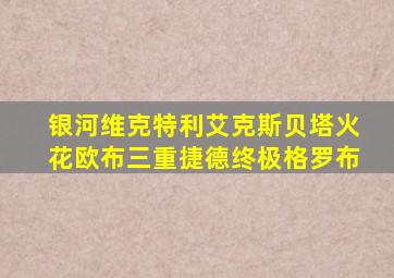 银河维克特利艾克斯贝塔火花欧布三重捷德终极格罗布