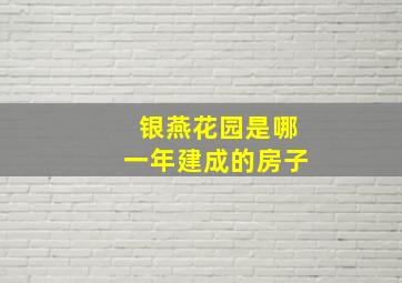 银燕花园是哪一年建成的房子