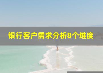 银行客户需求分析8个维度